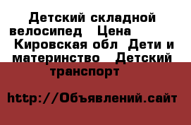 Детский складной велосипед › Цена ­ 3 500 - Кировская обл. Дети и материнство » Детский транспорт   